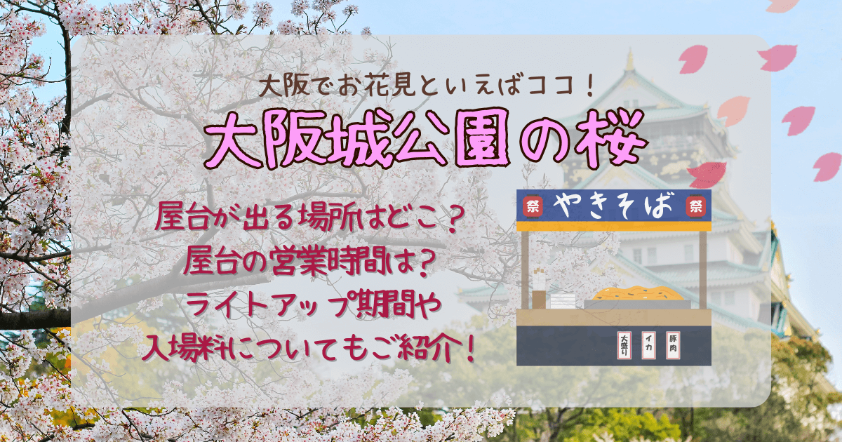 大阪城公園　桜　お花見　屋台　場所　どこ　営業時間　何時から　何時まで　ライトアップ　いつからいつまで　期間　料金　時間